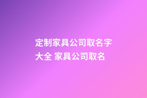 定制家具公司取名字大全 家具公司取名-第1張-公司起名-玄機(jī)派